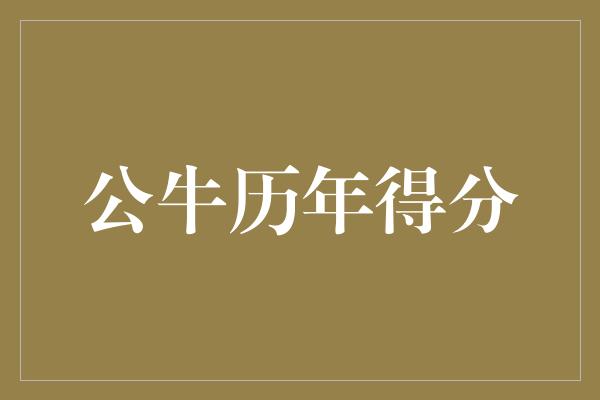 公牛队!公牛历年得分 传奇之路的点滴记录
