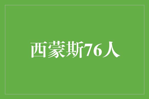 进取心!西蒙斯76人 年轻天才的华丽篇章