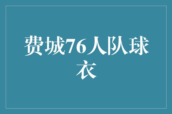 价值观！用篮球传递正能量——探究费城76人队球衣的背后故事