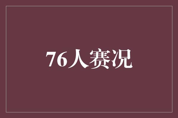 默契!76人赛况 团队默契与超凡表现引领胜利之路