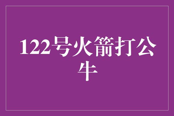 122号火箭打公牛