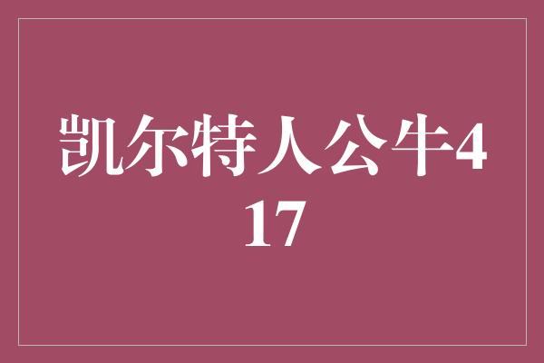 公牛队!战火重燃!凯尔特人公牛417再度点燃NBA赛场热血激情