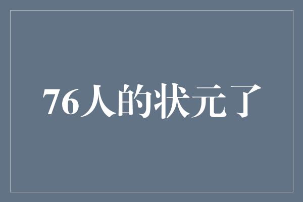 76人的状元了
