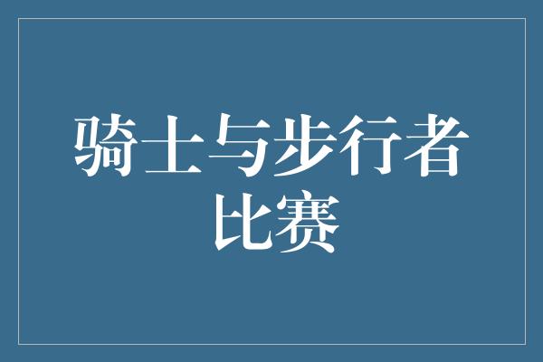 观众！无畏战骑士与征途步行者的对决