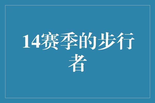 斗志！重返巅峰！回顾14赛季的步行者壮丽征程