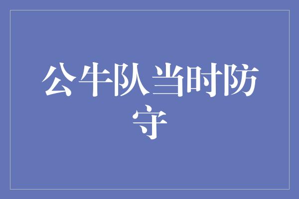 公牛队！公牛队当时防守 铜墙铁壁的勇气与决心