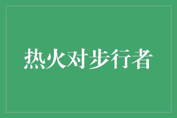 骄傲！热火对步行者 激烈对决引发火花，充满激情的比赛即将上演！