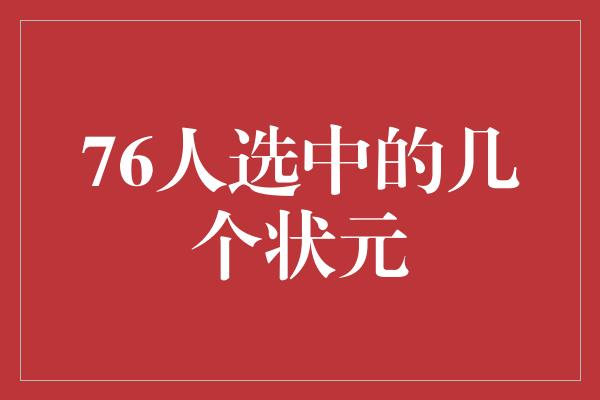 潜力!揭秘76人选中的几个状元,他们的未来可期!
