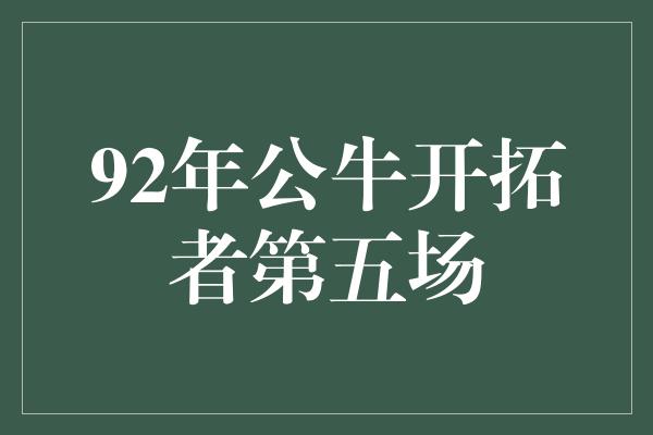 92年公牛开拓者第五场