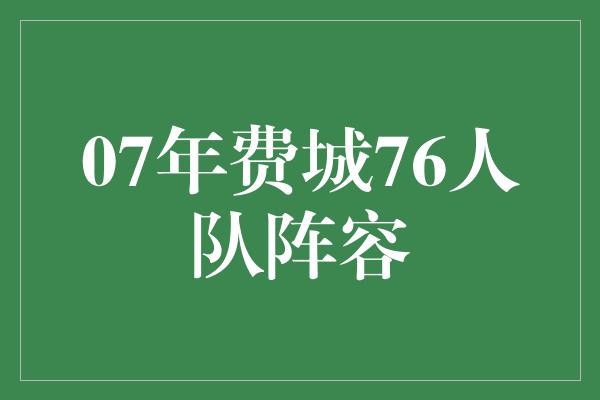 07年费城76人队阵容