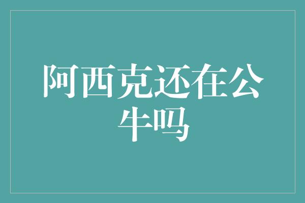 阿西克还在公牛吗