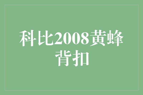 里程碑!重温经典瞬间,科比2008黄蜂背扣