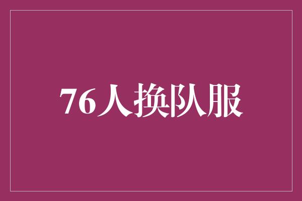 76人换队服