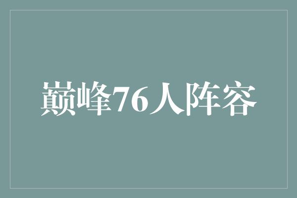 宝贵!76人阵容的巅峰时刻 携手征服篮球世界的辉煌岁月