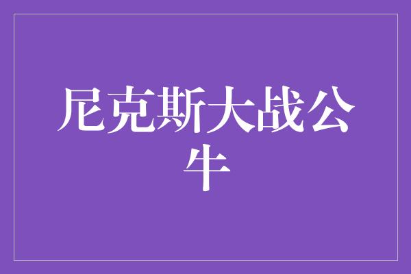公牛队!激情对决!尼克斯大战公牛,谁能笑到最后?