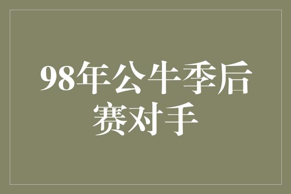 98年公牛季后赛对手