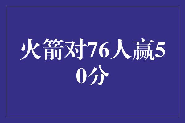 火箭对76人赢50分