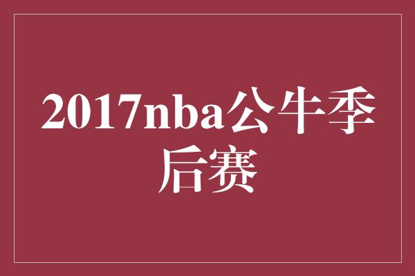 2017nba公牛季后赛