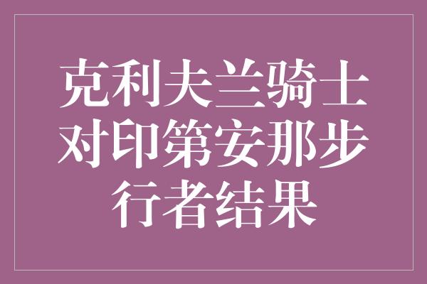 克利夫兰骑士对印第安那步行者结果