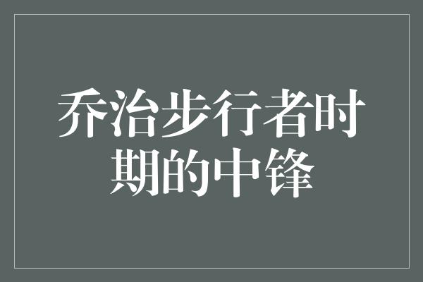 乔治步行者时期的中锋
