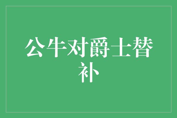 公牛对爵士替补