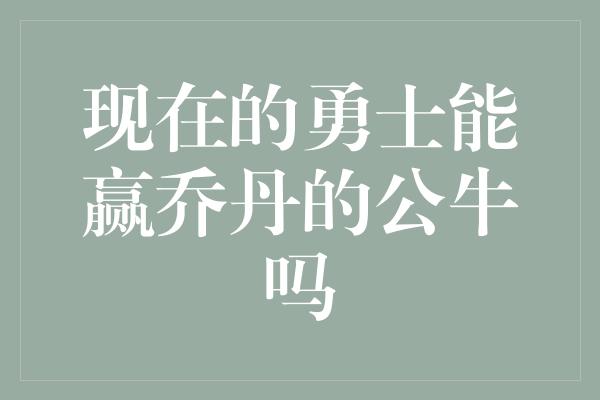 现在的勇士能赢乔丹的公牛吗