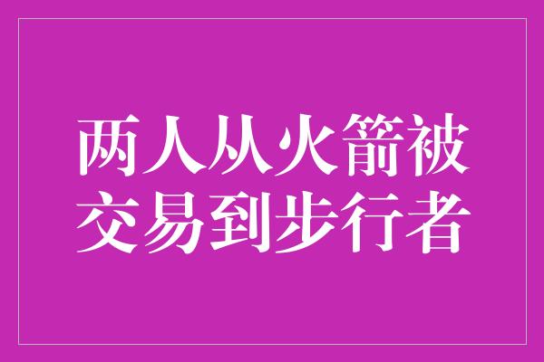两人从火箭被交易到步行者
