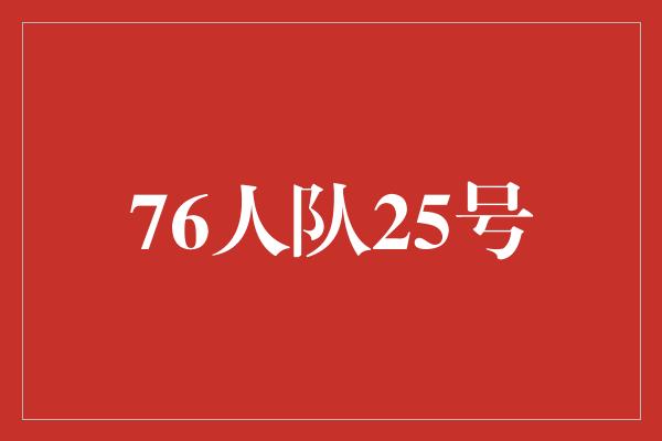 号码！76人队25号 勇往直前，决战胜利的时刻