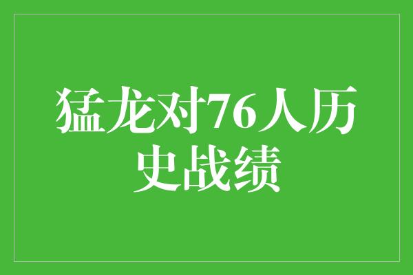 困扰!猛龙vs76人历史战绩 无惧挑战,绽放荣耀