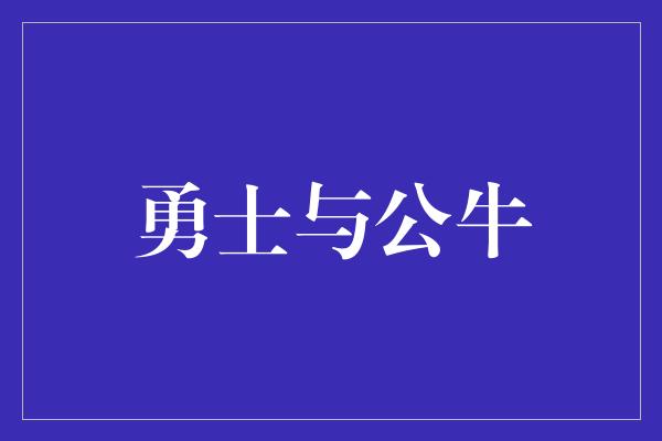 公牛队!勇士与公牛 传奇对决的重燃