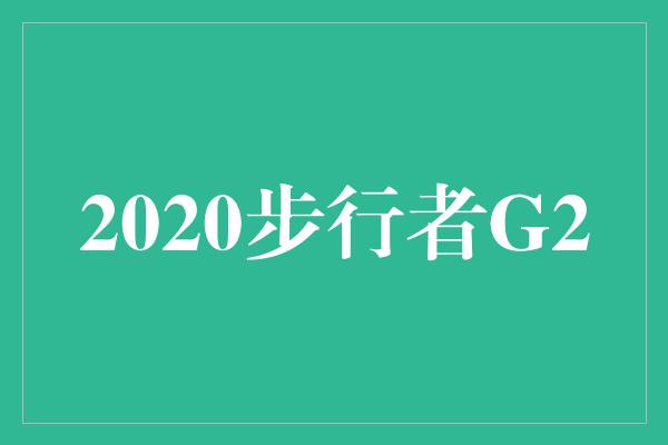 困境！2020步行者G2 战胜困境，砥砺前行