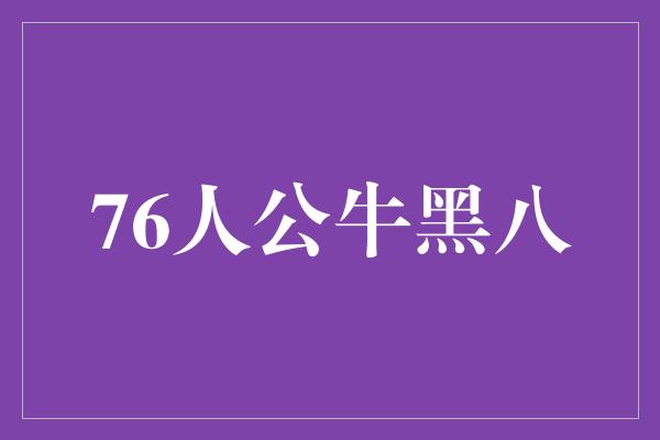 舞台!76人vs公牛 黑八之战,谁能逆袭?