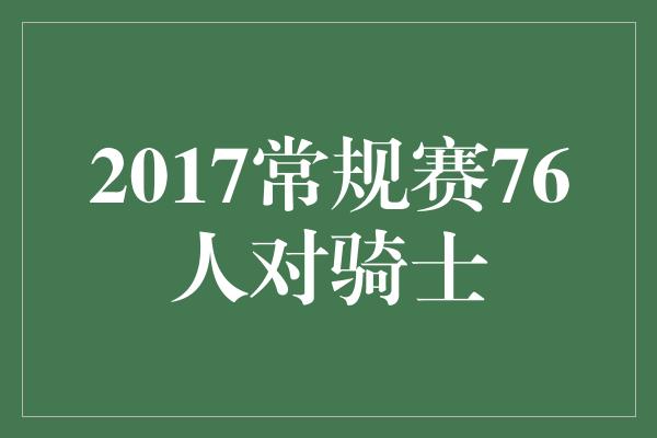 2017常规赛76人对骑士