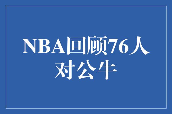 NBA回顾76人对公牛