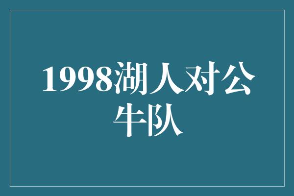 公牛队!1998湖人对公牛队——球场上的传奇对决